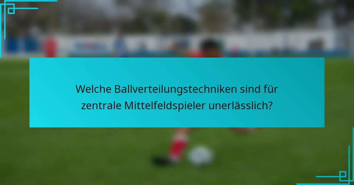 Welche Ballverteilungstechniken sind für zentrale Mittelfeldspieler unerlässlich?