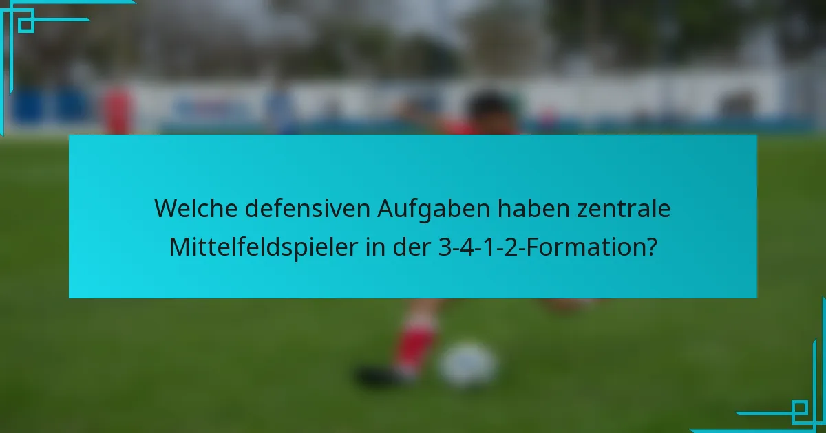 Welche defensiven Aufgaben haben zentrale Mittelfeldspieler in der 3-4-1-2-Formation?