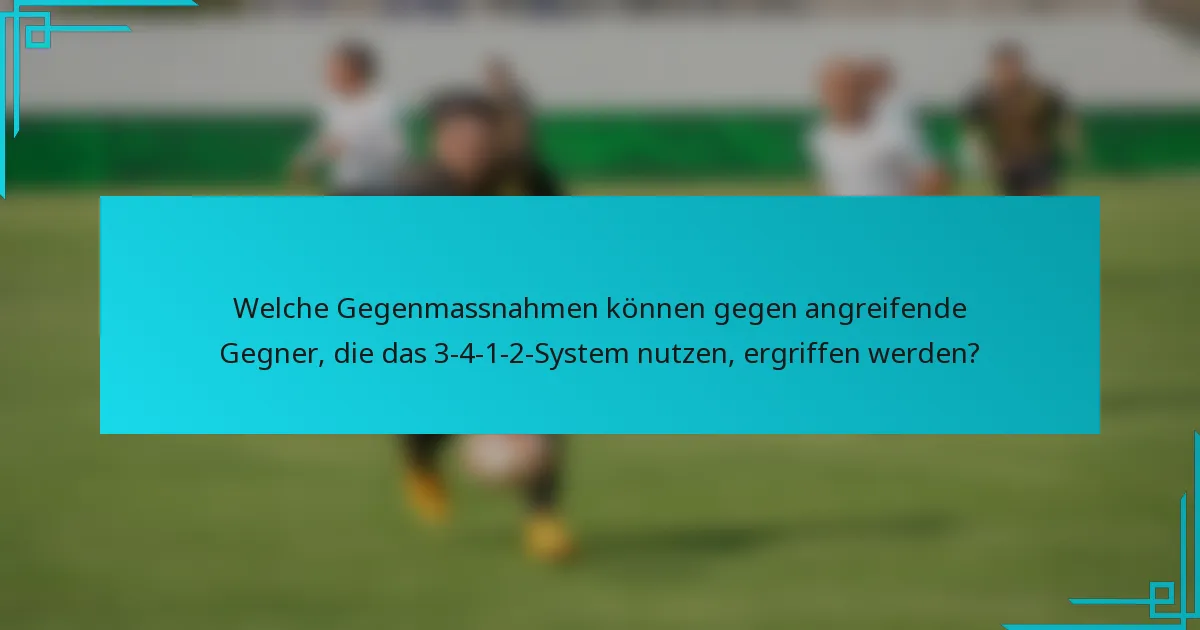 Welche Gegenmassnahmen können gegen angreifende Gegner, die das 3-4-1-2-System nutzen, ergriffen werden?