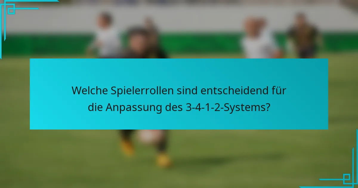 Welche Spielerrollen sind entscheidend für die Anpassung des 3-4-1-2-Systems?