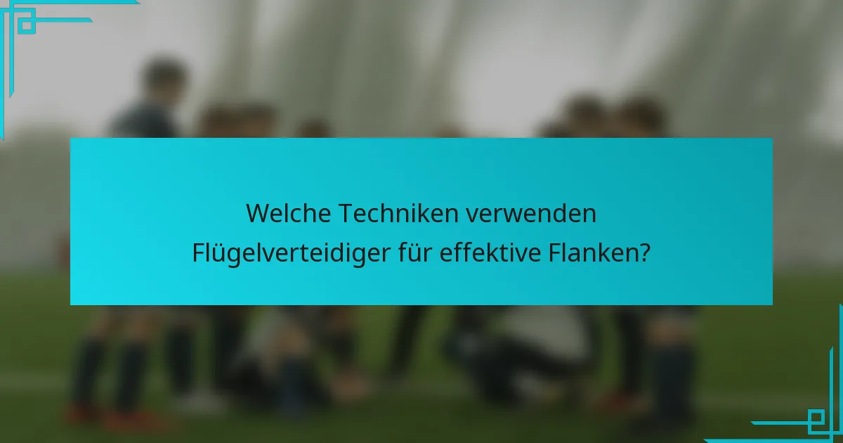 Welche Techniken verwenden Flügelverteidiger für effektive Flanken?