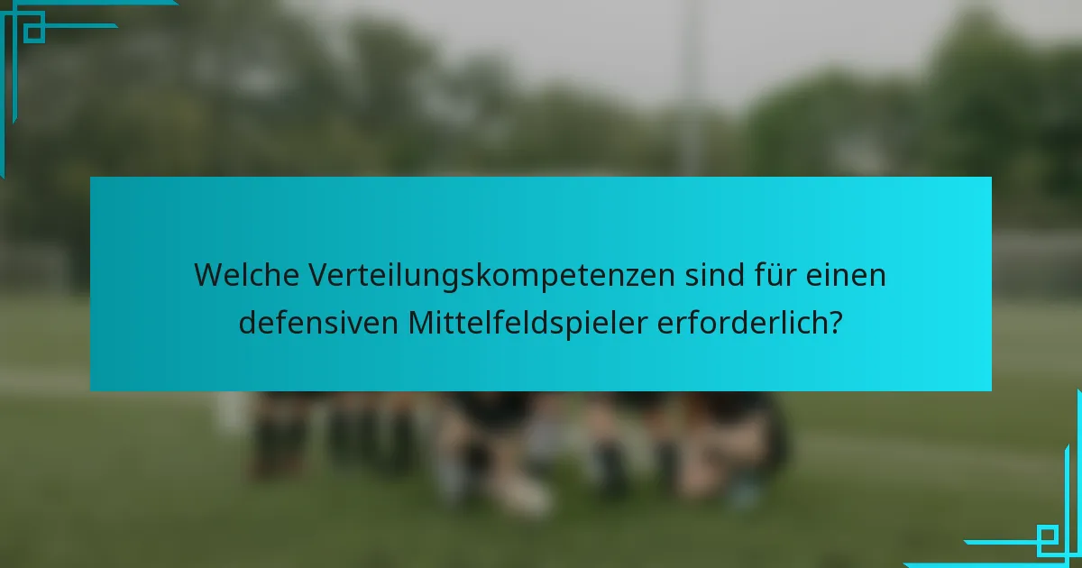 Welche Verteilungskompetenzen sind für einen defensiven Mittelfeldspieler erforderlich?