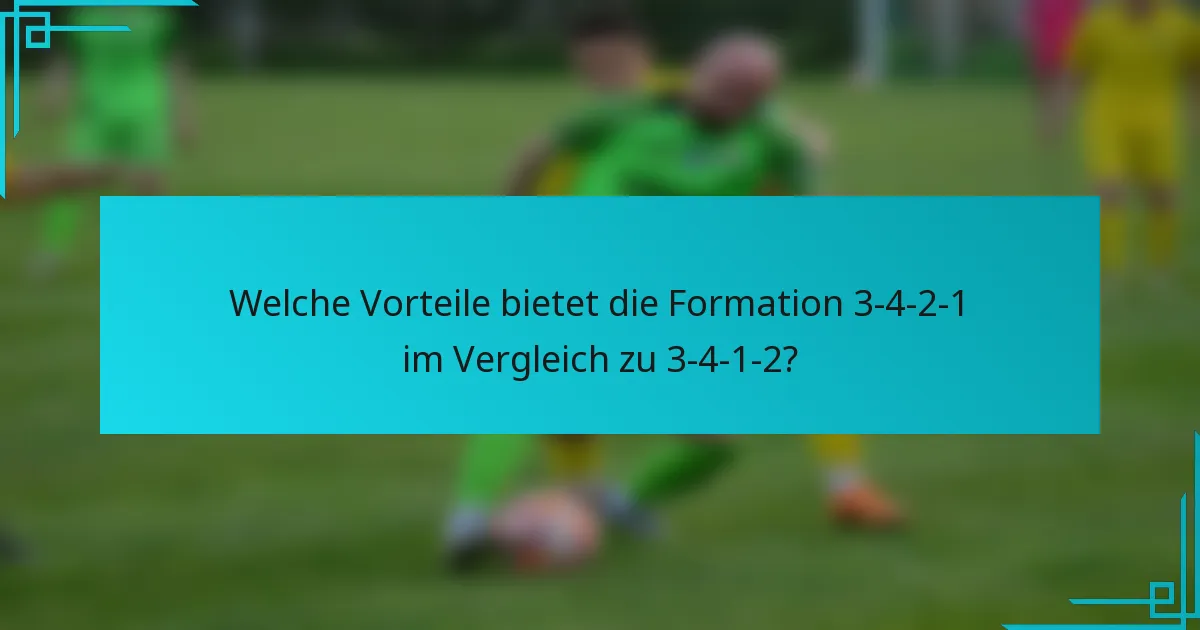 Welche Vorteile bietet die Formation 3-4-2-1 im Vergleich zu 3-4-1-2?