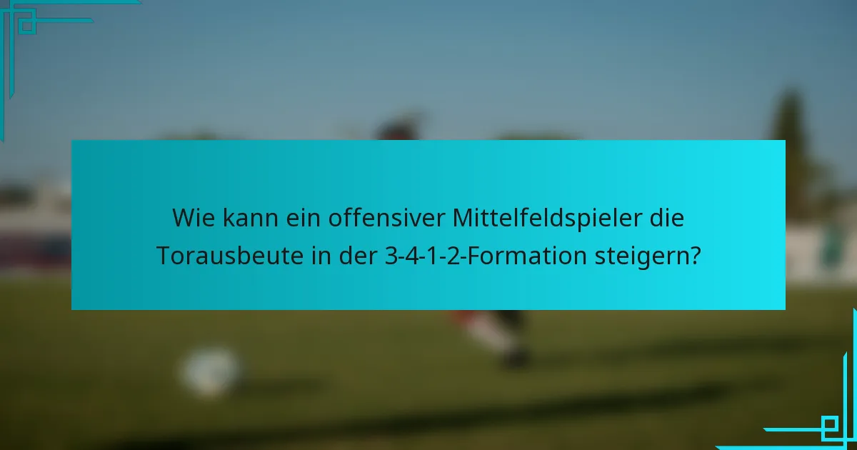 Wie kann ein offensiver Mittelfeldspieler die Torausbeute in der 3-4-1-2-Formation steigern?