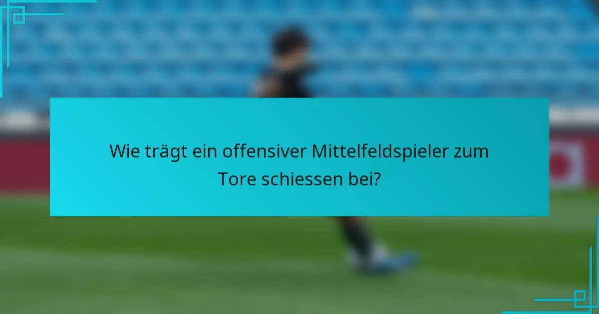 Wie trägt ein offensiver Mittelfeldspieler zum Tore schiessen bei?